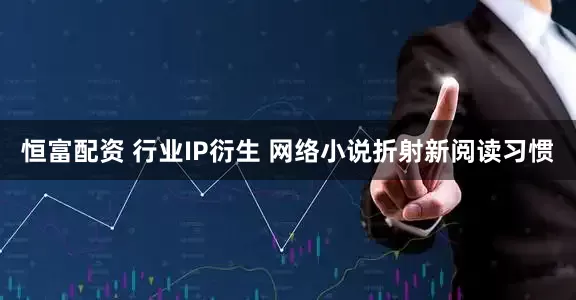 恒富配资 行业IP衍生 网络小说折射新阅读习惯