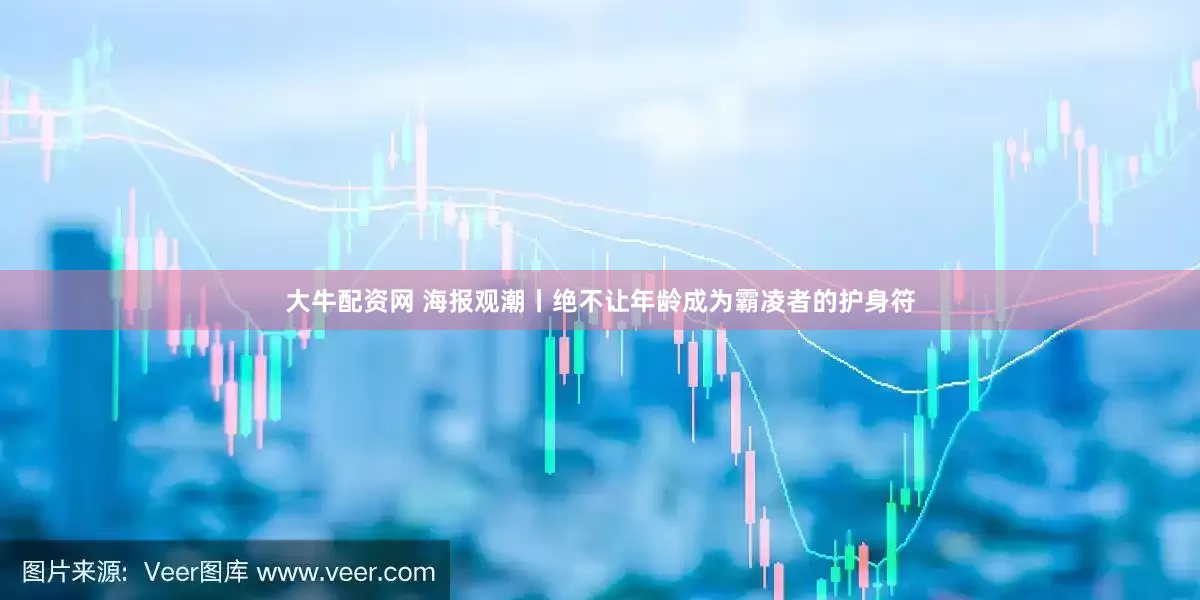大牛配资网 海报观潮丨绝不让年龄成为霸凌者的护身符