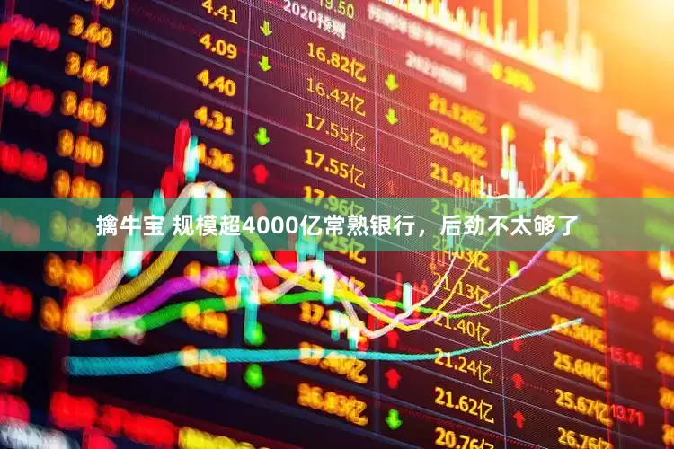 擒牛宝 规模超4000亿常熟银行，后劲不太够了