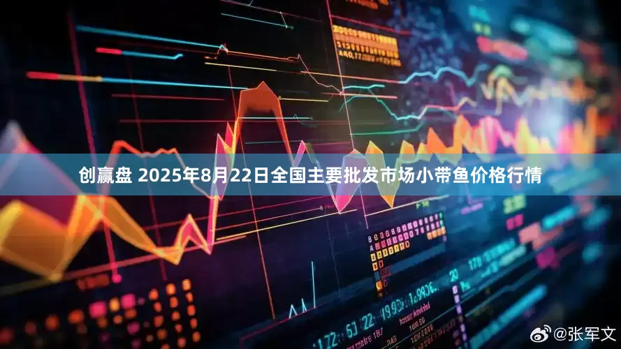 创赢盘 2025年8月22日全国主要批发市场小带鱼价格行情