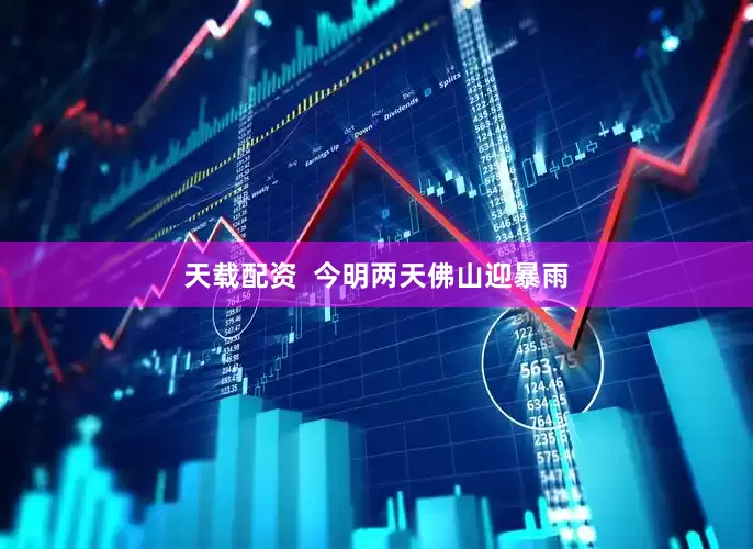 天载配资  今明两天佛山迎暴雨