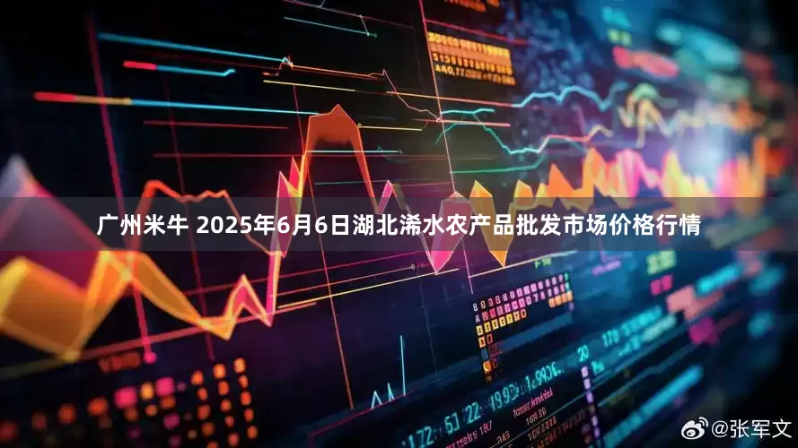 广州米牛 2025年6月6日湖北浠水农产品批发市场价格行情
