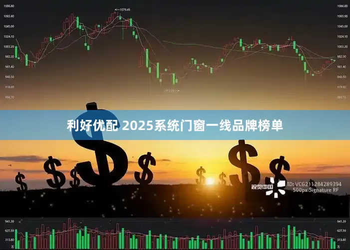 利好优配 2025系统门窗一线品牌榜单