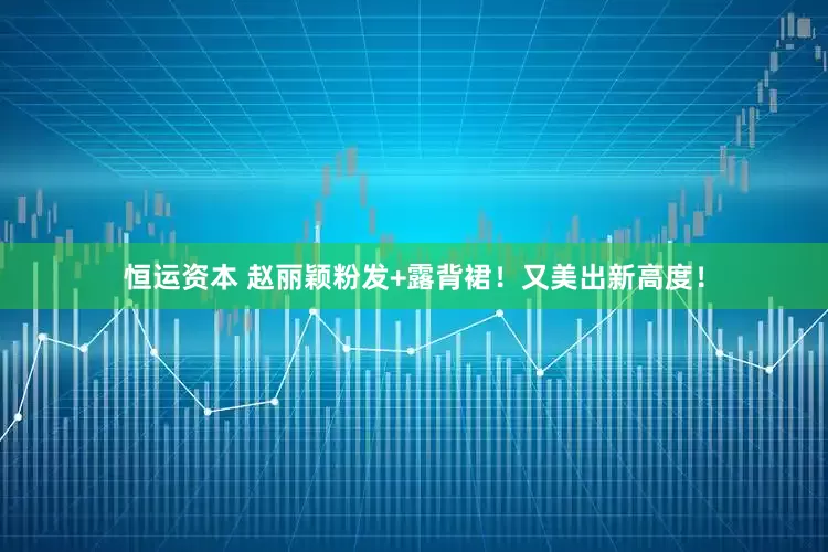 恒运资本 赵丽颖粉发+露背裙！又美出新高度！