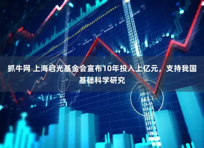 抓牛网 上海启光基金会宣布10年投入上亿元，支持我国基础科学研究