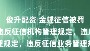 俊升配资 金蝶征信被罚44万元：违反征信机构管理规定，违反征信业务管理规定