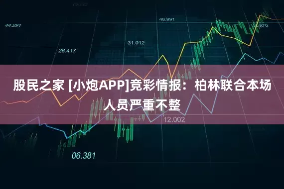 股民之家 [小炮APP]竞彩情报：柏林联合本场人员严重不整