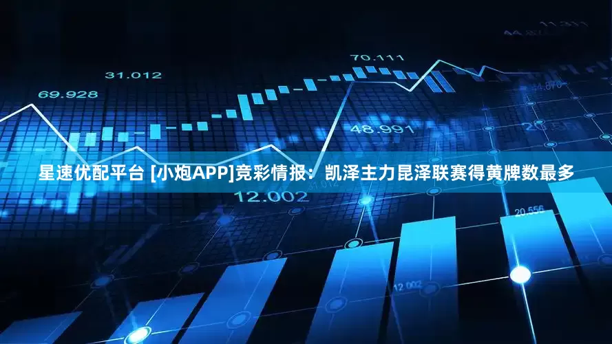 星速优配平台 [小炮APP]竞彩情报：凯泽主力昆泽联赛得黄牌数最多